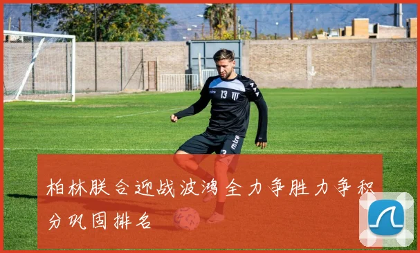 柏林朕合迎战波鸿全力争胜力争积分巩固排名