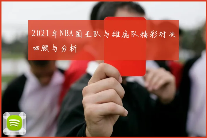 2021年NBA国王队与雄鹿队精彩对决回顾与分析