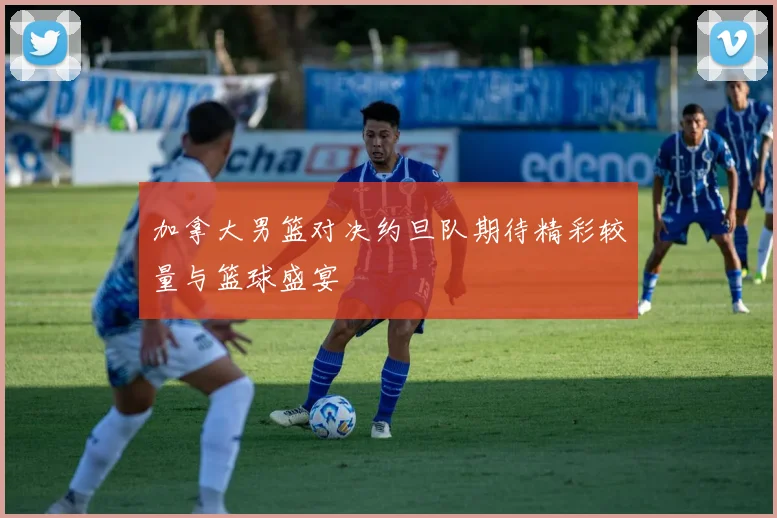 加拿大男篮对决约旦队期待精彩较量与篮球盛宴