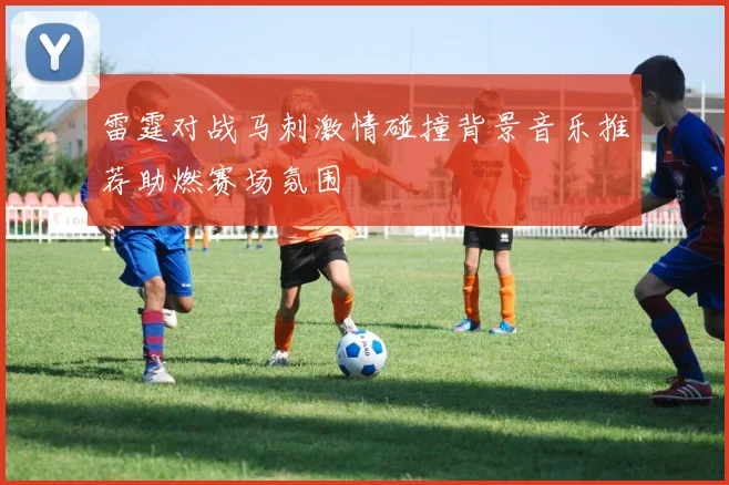 雷霆对战马刺激情碰撞背景音乐推荐助燃赛场氛围
