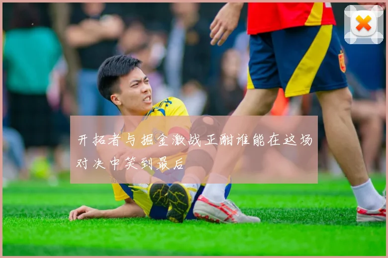 开拓者与掘金激战正酣谁能在这场对决中笑到最后