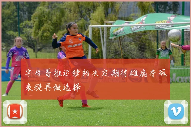 字母哥推迟续约决定期待雄鹿夺冠表现再做选择