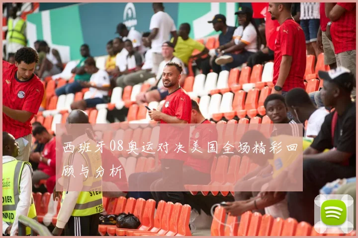 西班牙08奥运对决美国全场精彩回顾与分析