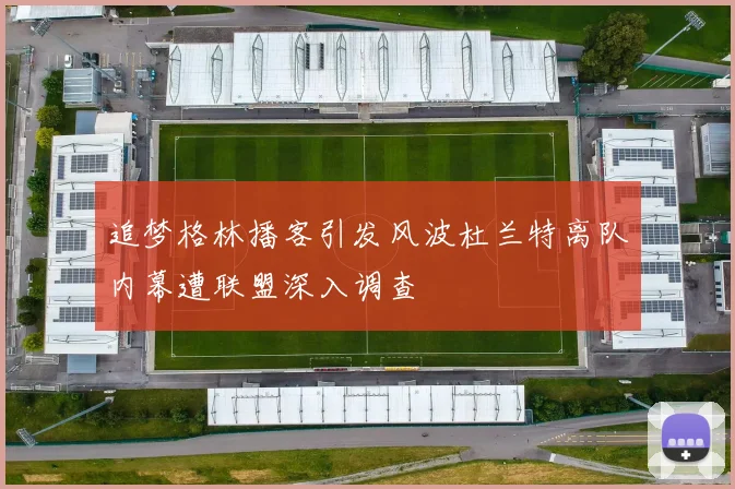 追梦格林播客引发风波杜兰特离队内幕遭联盟深入调查