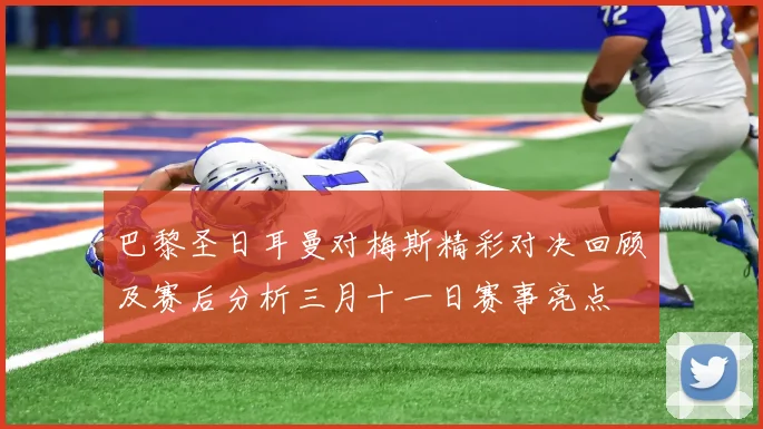 巴黎圣日耳曼对梅斯精彩对决回顾及赛后分析三月十一日赛事亮点