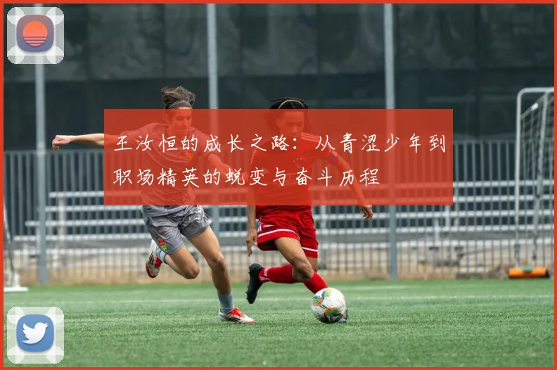 王汝恒的成长之路：从青涩少年到职场精英的蜕变与奋斗历程