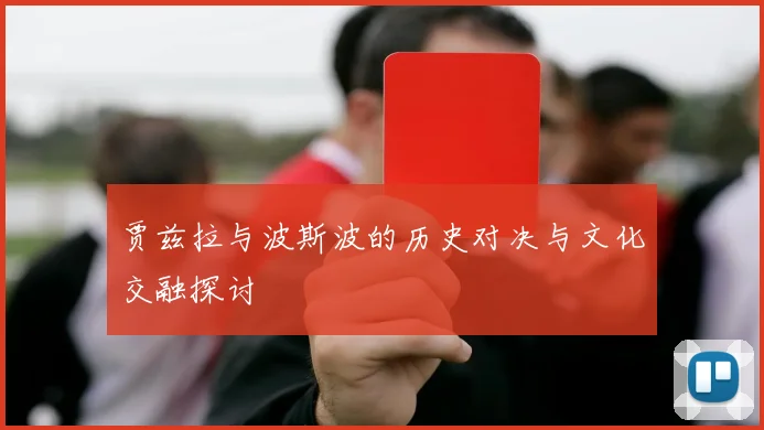 贾兹拉与波斯波的历史对决与文化交融探讨