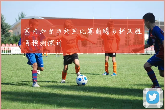 塞内加尔与约旦比赛前瞻分析及胜负预测探讨