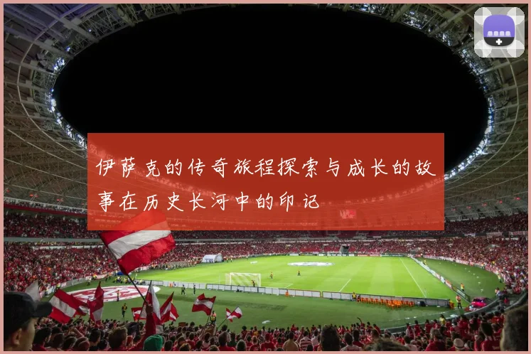 伊萨克的传奇旅程探索与成长的故事在历史长河中的印记