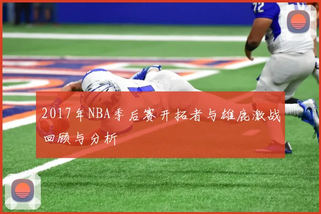 2017年NBA季后赛开拓者与雄鹿激战回顾与分析